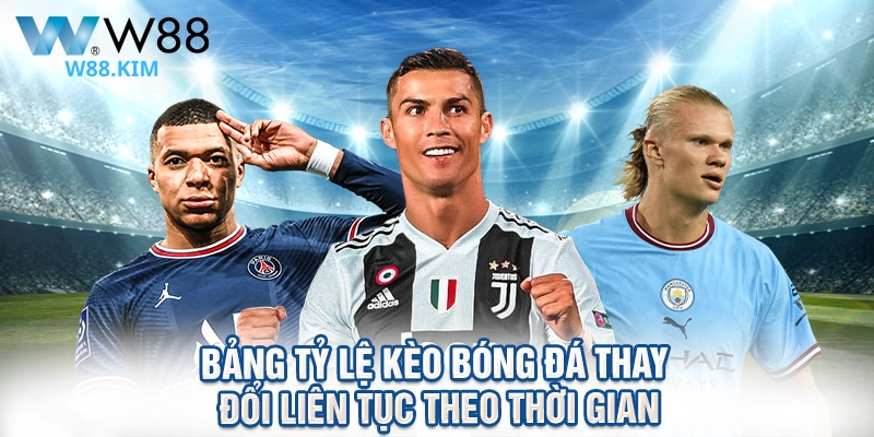 Bảng tỷ lệ kèo bóng đá thay đổi liên tục theo thời gian