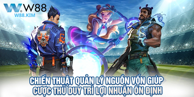 Chiến thuật quản lý nguồn vốn giúp cược thủ duy trì lợi nhuận ổn định
