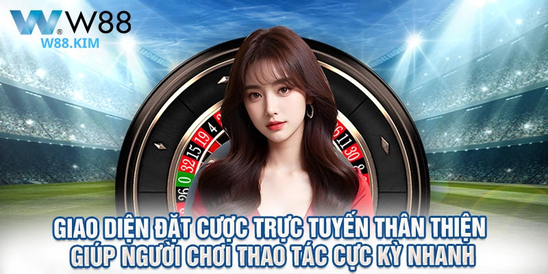 Giao diện đặt cược trực tuyến thân thiện giúp người chơi thao tác cực kỳ nhanh.