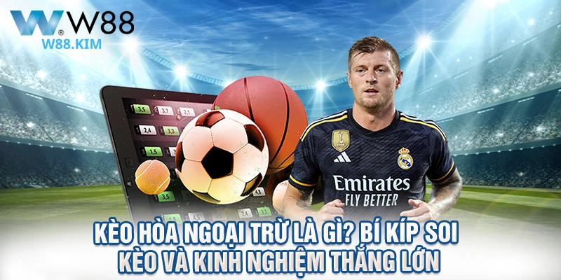 Kèo Hòa Ngoại Trừ Là Gì? Bí Kíp Soi Kèo Và Kinh Nghiệm Thắng Lớn