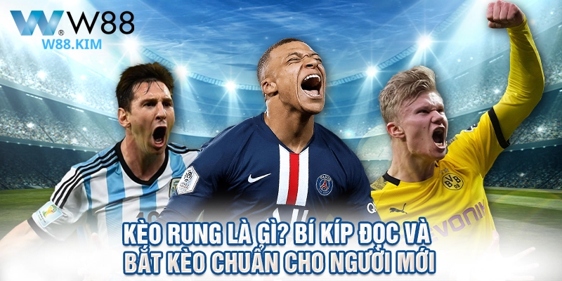 Kèo Rung Là Gì? Bí Kíp Đọc Và Bắt Kèo Chuẩn Cho Người Mới