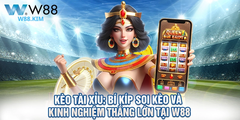 Kèo Tài Xỉu: Bí Kíp Soi Kèo Và Kinh Nghiệm Thắng Lớn Tại W88