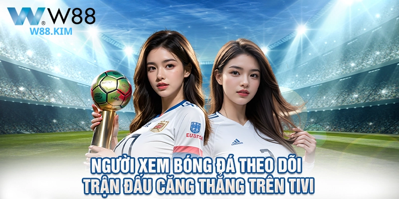 Người xem bóng đá theo dõi trận đấu căng thẳng trên tivi