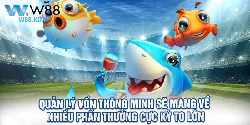 Quản lý vốn thông minh sẽ mang về nhiều phần thưởng cực kỳ to lớn